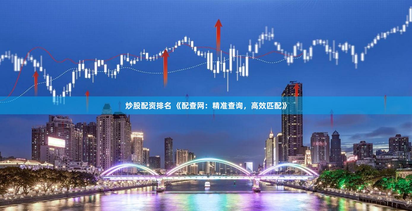 炒股配资排名 《配查网：精准查询，高效匹配》