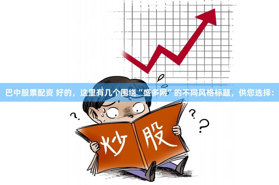 巴中股票配资 好的，这里有几个围绕“盛多网”的不同风格标题，供您选择：