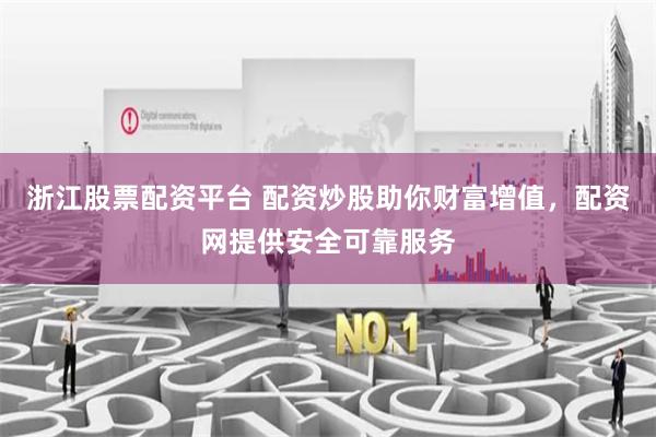 浙江股票配资平台 配资炒股助你财富增值，配资网提供安全可靠服务