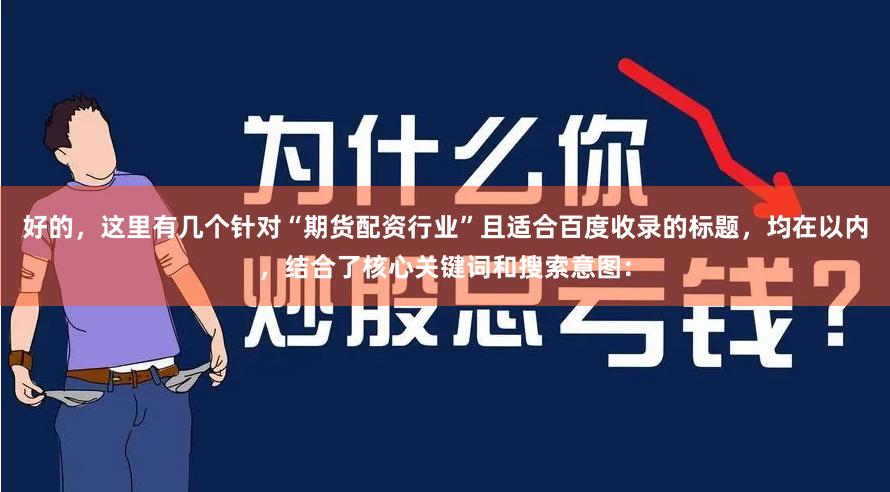 好的，这里有几个针对“期货配资行业”且适合百度收录的标题，均在以内，结合了核心关键词和搜索意图：