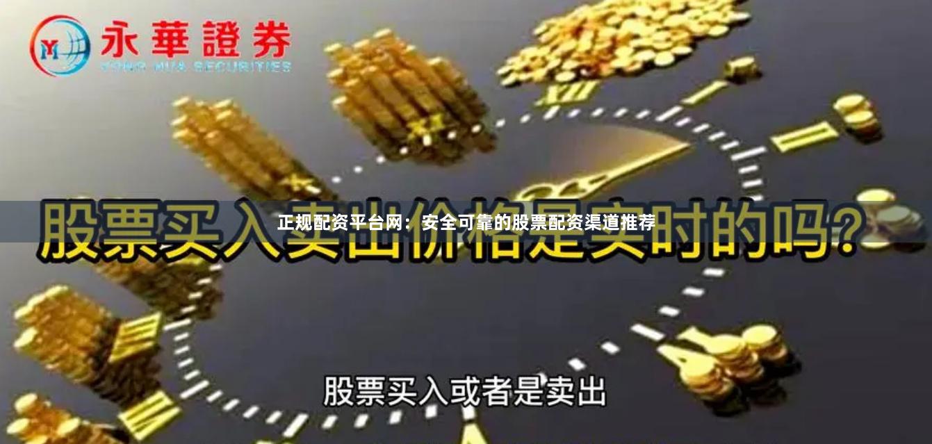 正规配资平台网：安全可靠的股票配资渠道推荐