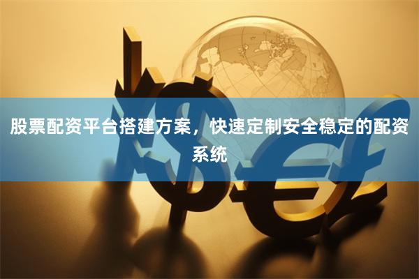 股票配资平台搭建方案，快速定制安全稳定的配资系统