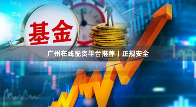 广州在线配资平台推荐丨正规安全