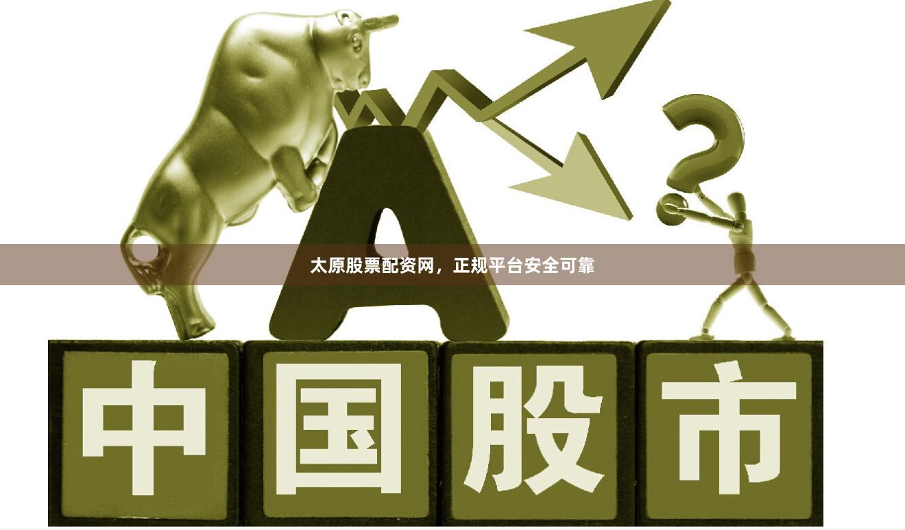 太原股票配资网，正规平台安全可靠