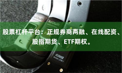 股票杠杆平台：正规券商两融、在线配资、股指期货、ETF期权。