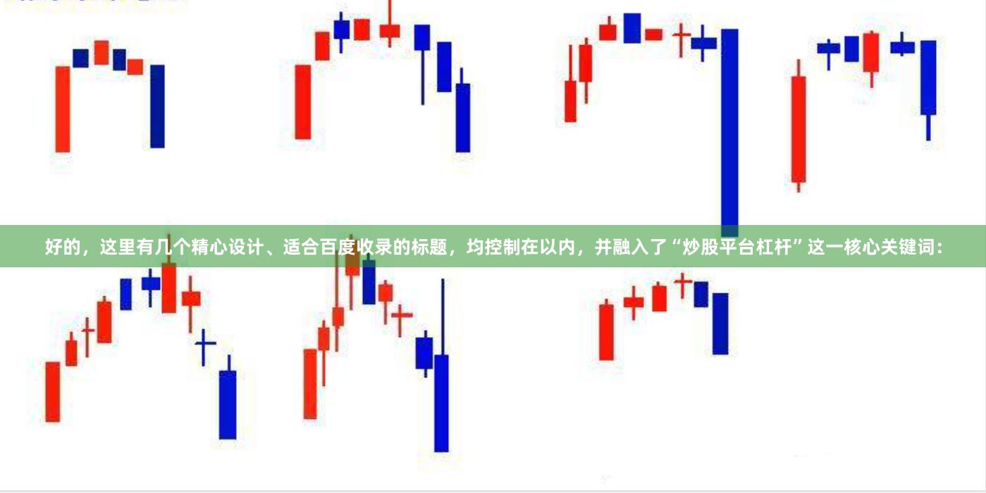 好的，这里有几个精心设计、适合百度收录的标题，均控制在以内，并融入了“炒股平台杠杆”这一核心关键词：