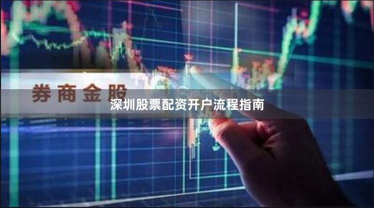 深圳股票配资开户流程指南