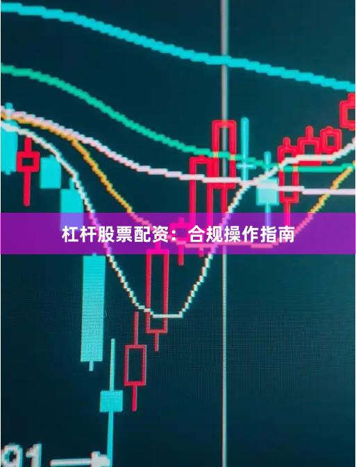 杠杆股票配资：合规操作指南