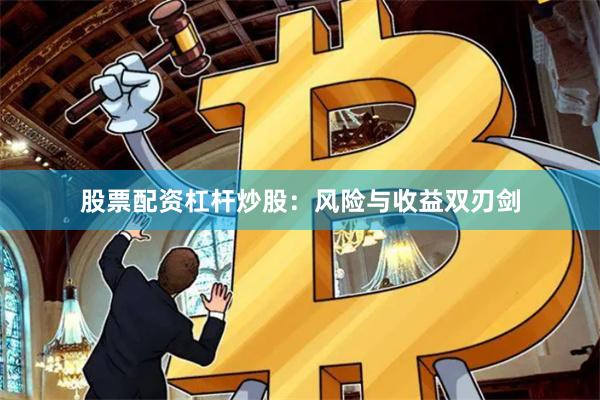 股票配资杠杆炒股：风险与收益双刃剑