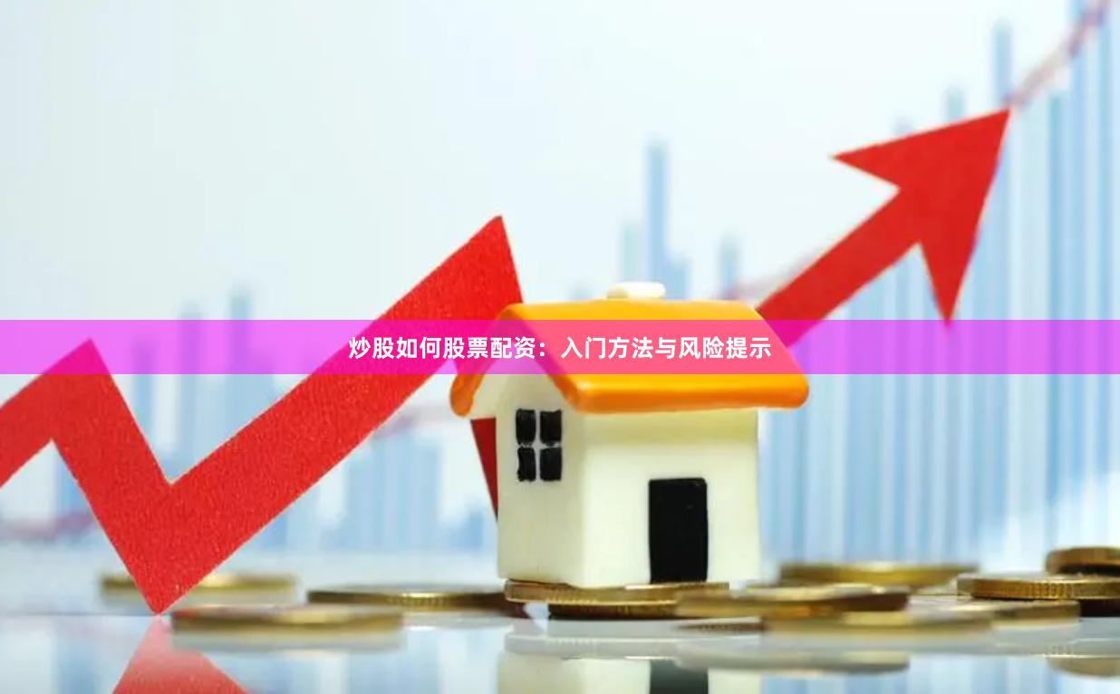 炒股如何股票配资：入门方法与风险提示