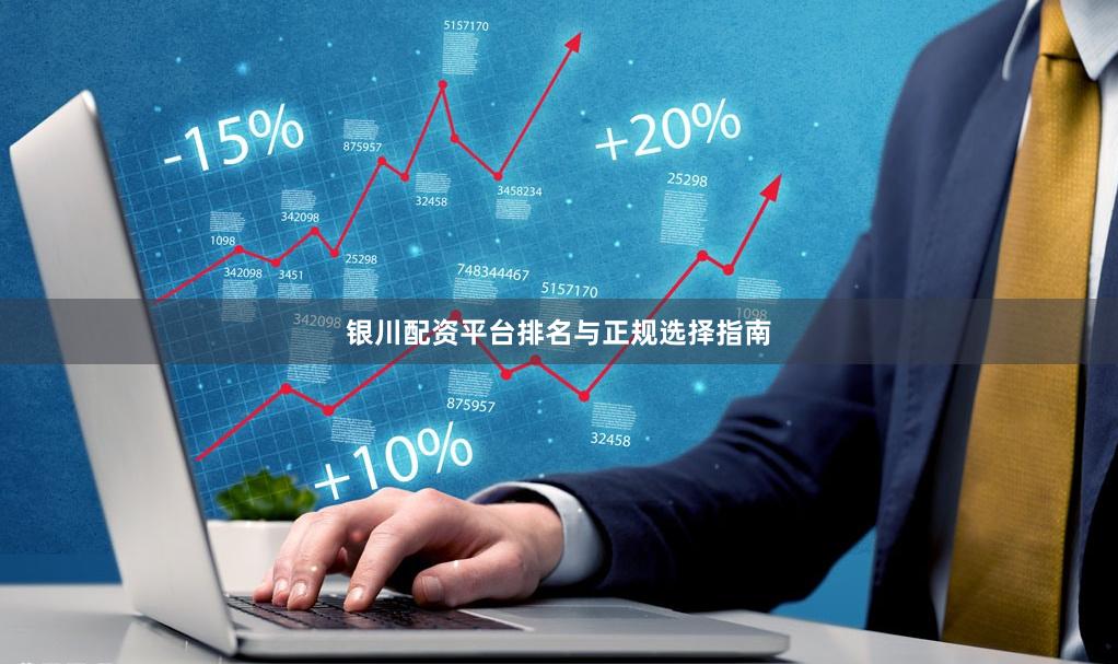 银川配资平台排名与正规选择指南