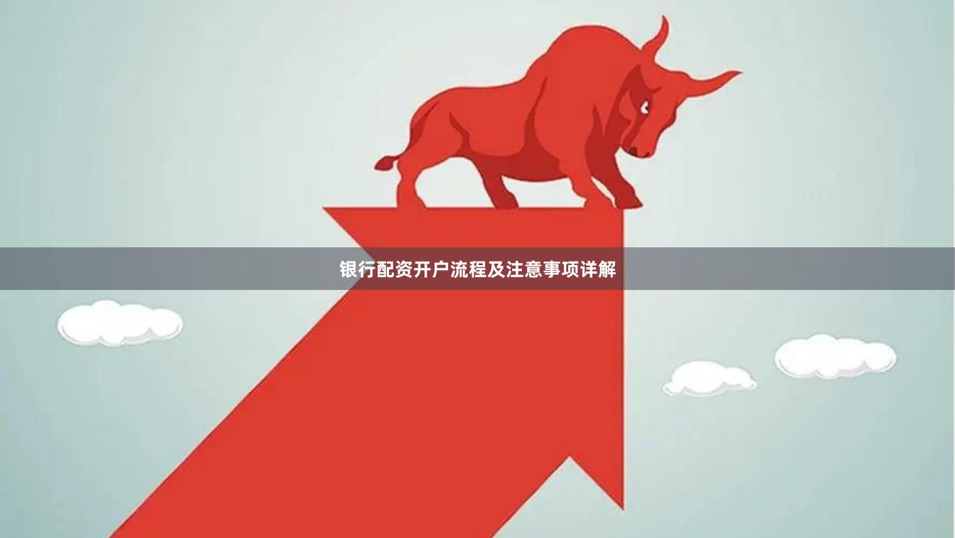 银行配资开户流程及注意事项详解