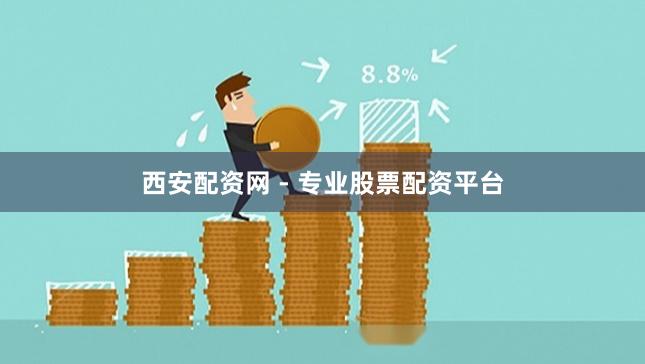 西安配资网 - 专业股票配资平台