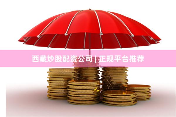 西藏炒股配资公司 | 正规平台推荐