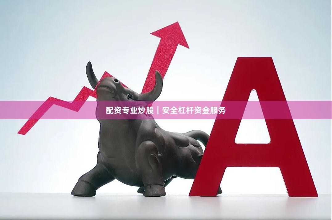 配资专业炒股｜安全杠杆资金服务