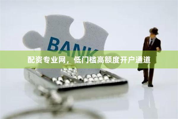 配资专业网，低门槛高额度开户通道
