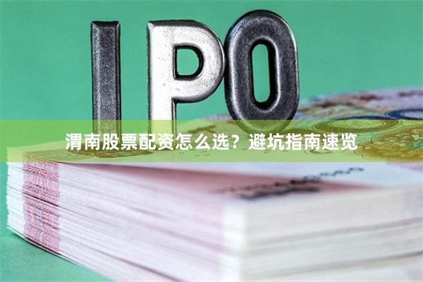 渭南股票配资怎么选？避坑指南速览