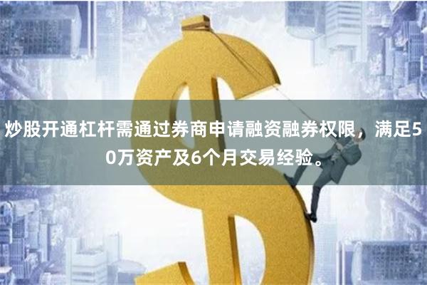 炒股开通杠杆需通过券商申请融资融券权限，满足50万资产及6个月交易经验。