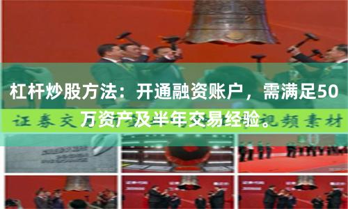 杠杆炒股方法：开通融资账户，需满足50万资产及半年交易经验。