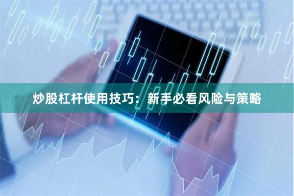 炒股杠杆使用技巧：新手必看风险与策略