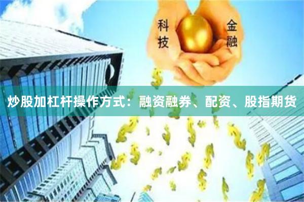 炒股加杠杆操作方式：融资融券、配资、股指期货